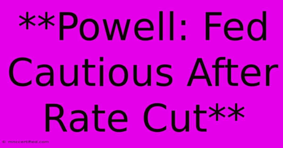 **Powell: Fed Cautious After Rate Cut**