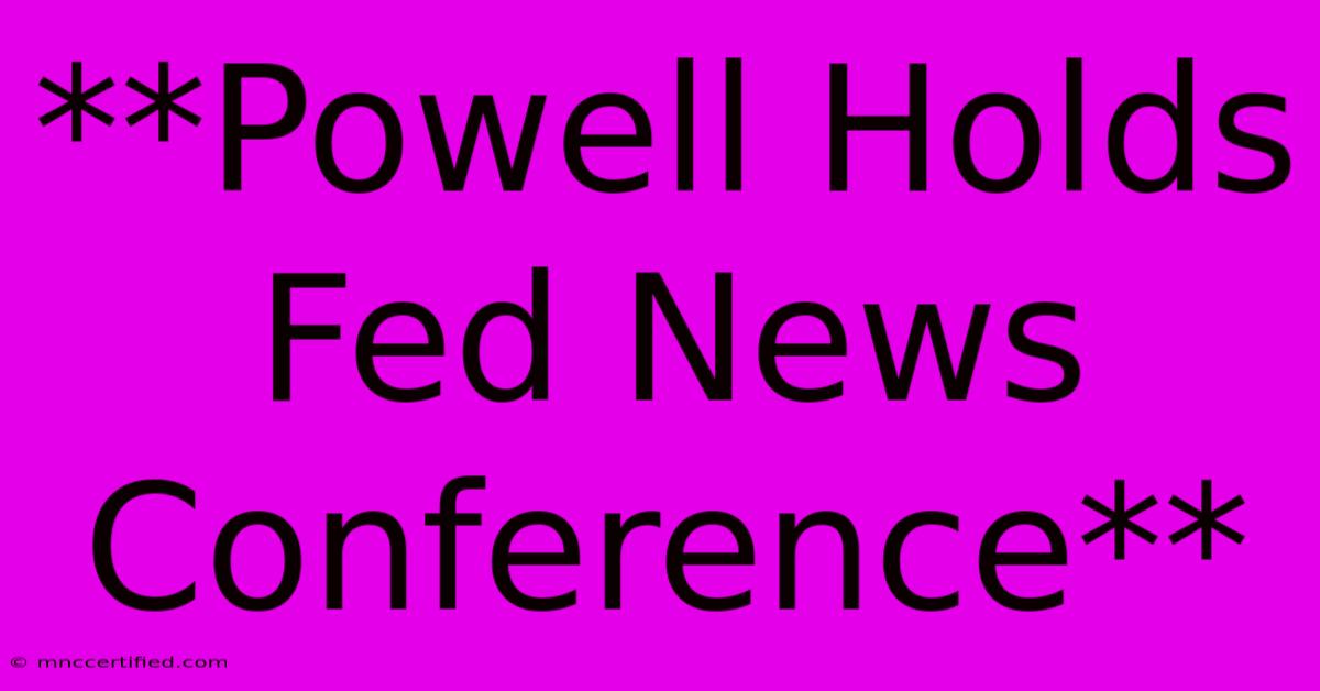 **Powell Holds Fed News Conference**