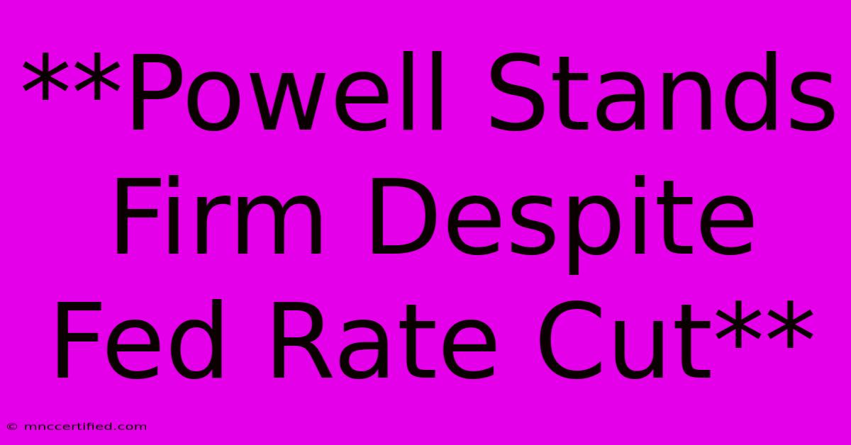 **Powell Stands Firm Despite Fed Rate Cut**