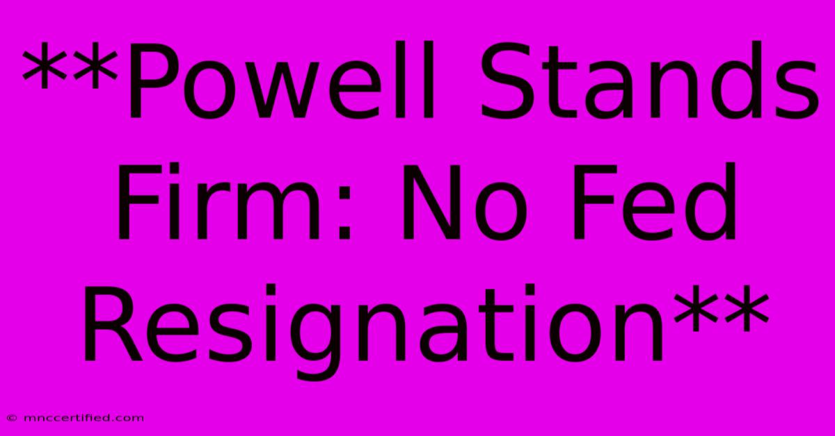 **Powell Stands Firm: No Fed Resignation**