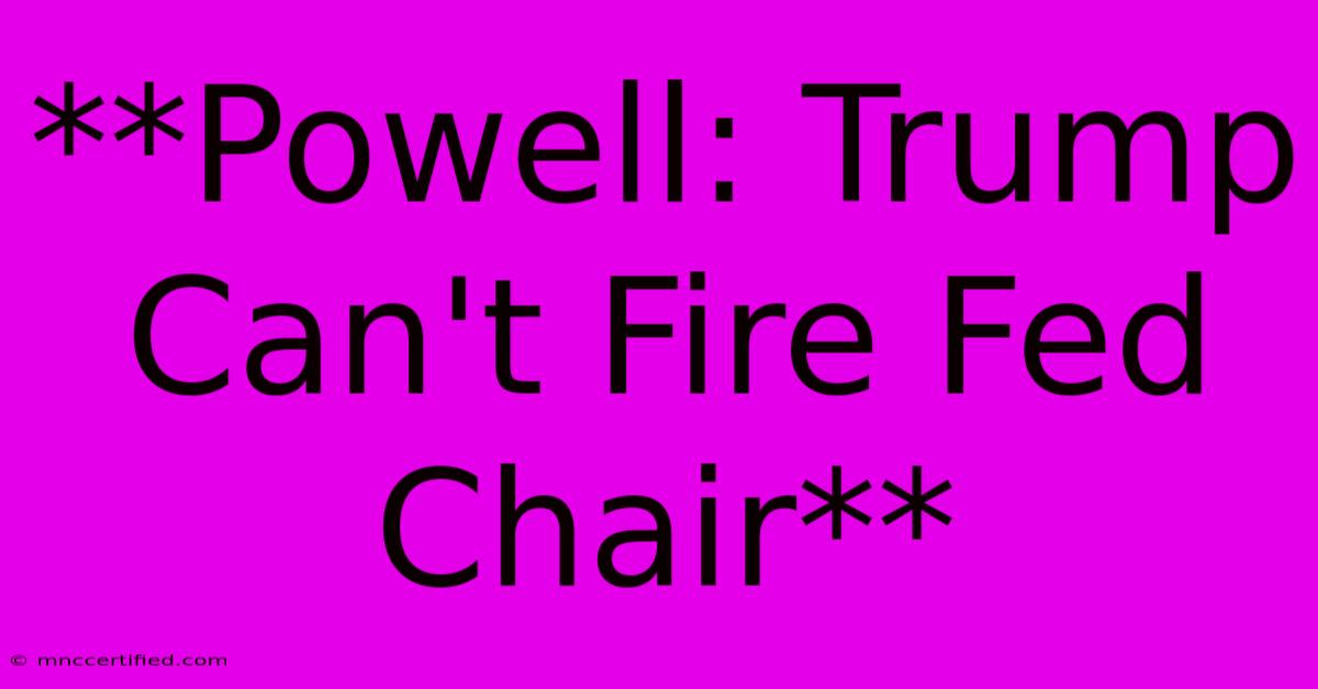 **Powell: Trump Can't Fire Fed Chair**