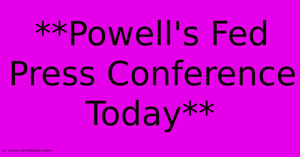 **Powell's Fed Press Conference Today**