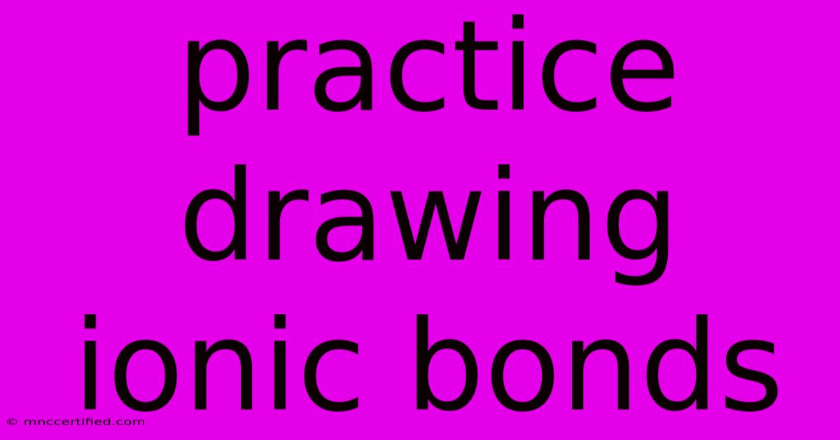 Practice Drawing Ionic Bonds