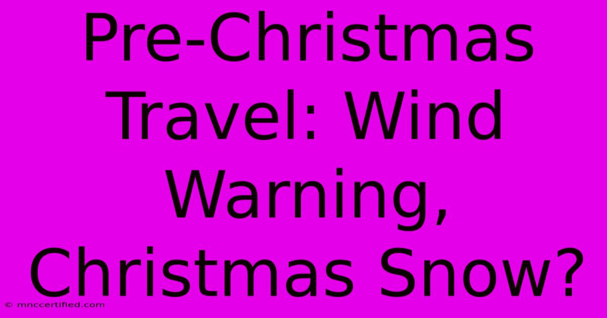 Pre-Christmas Travel: Wind Warning, Christmas Snow?