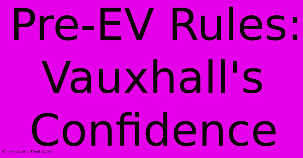 Pre-EV Rules: Vauxhall's Confidence