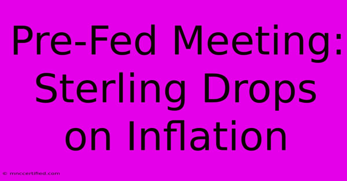 Pre-Fed Meeting: Sterling Drops On Inflation