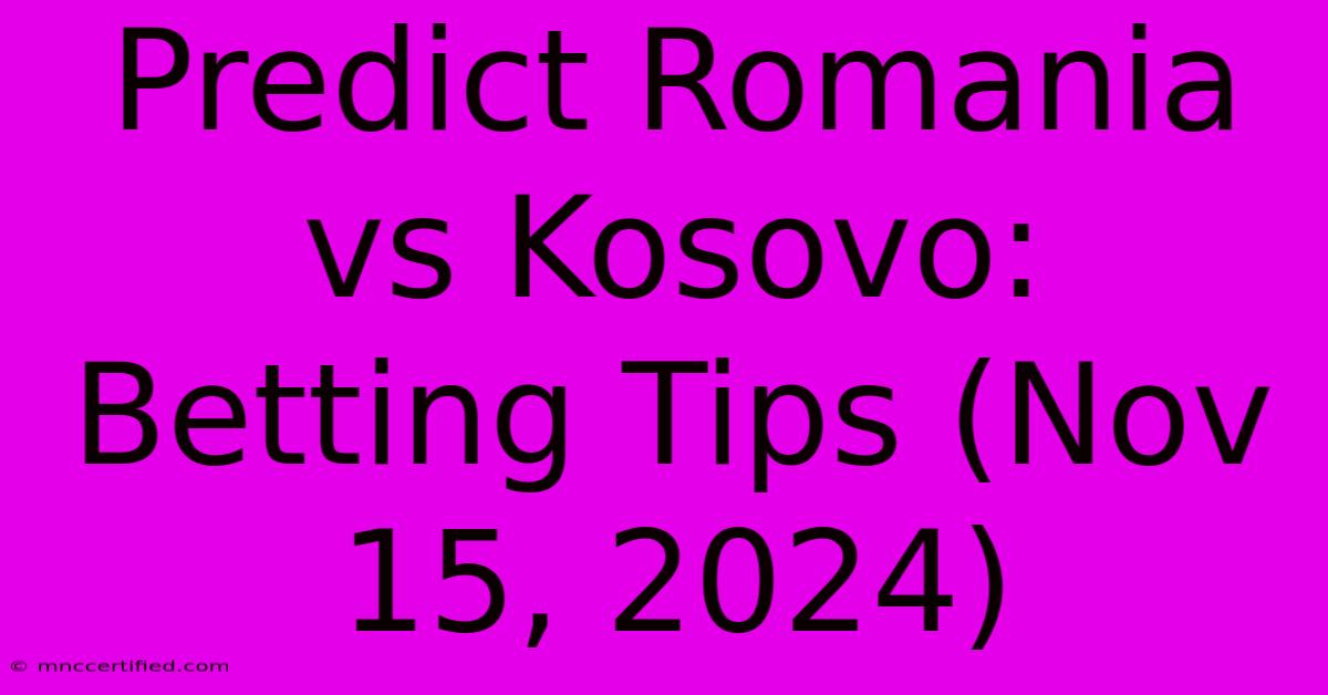 Predict Romania Vs Kosovo: Betting Tips (Nov 15, 2024)