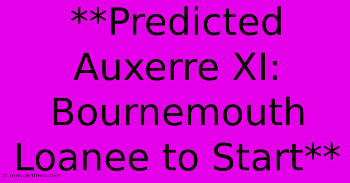 **Predicted Auxerre XI: Bournemouth Loanee To Start** 