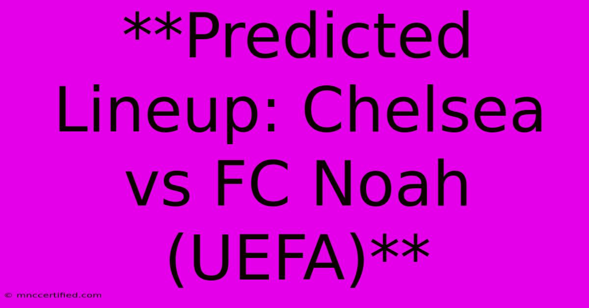 **Predicted Lineup: Chelsea Vs FC Noah (UEFA)** 