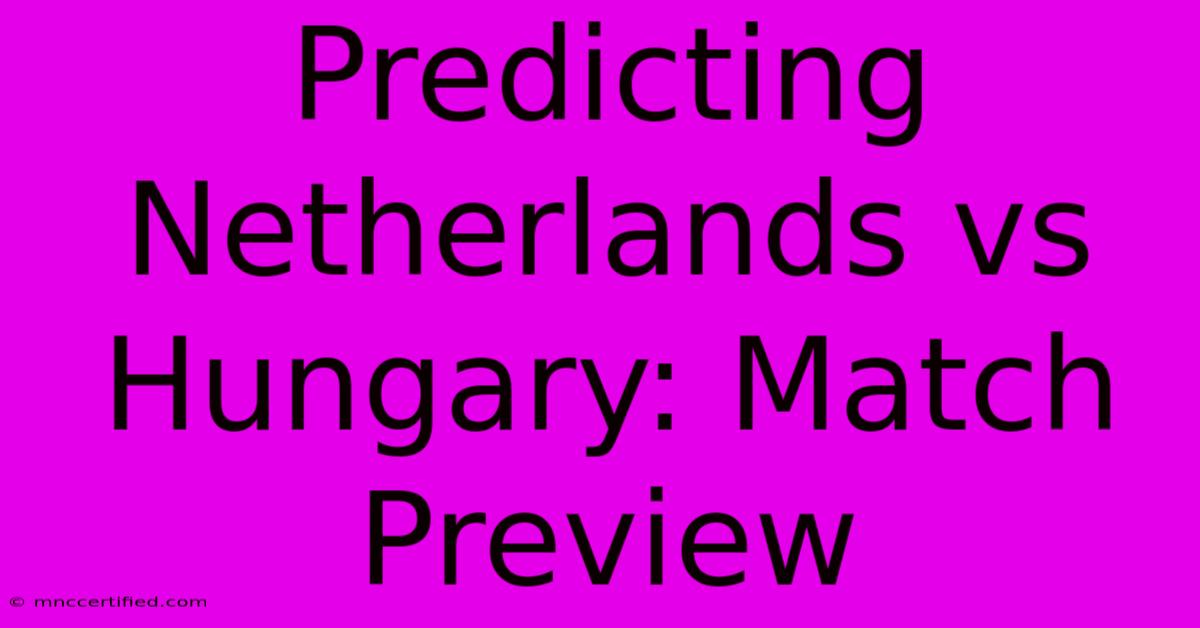 Predicting Netherlands Vs Hungary: Match Preview