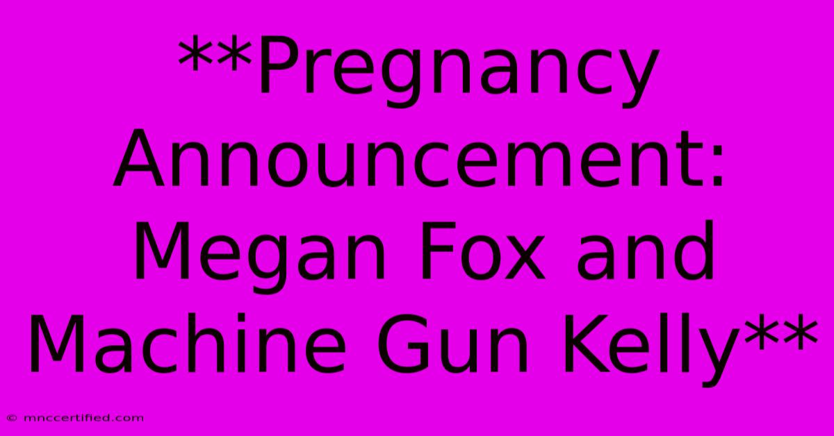 **Pregnancy Announcement: Megan Fox And Machine Gun Kelly**