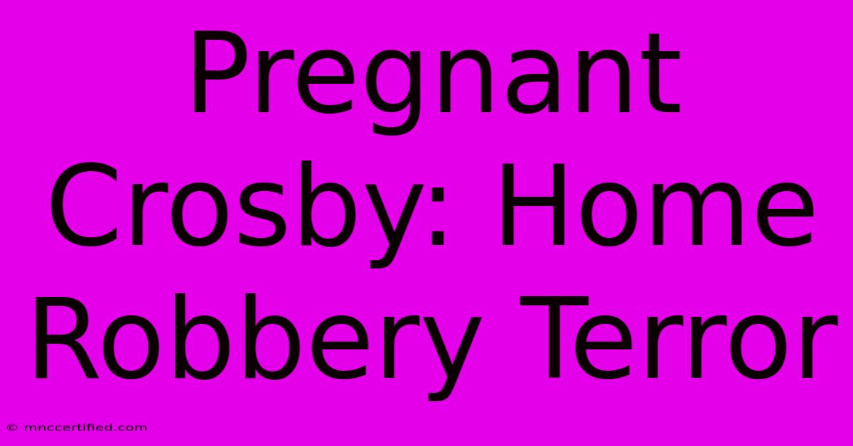 Pregnant Crosby: Home Robbery Terror