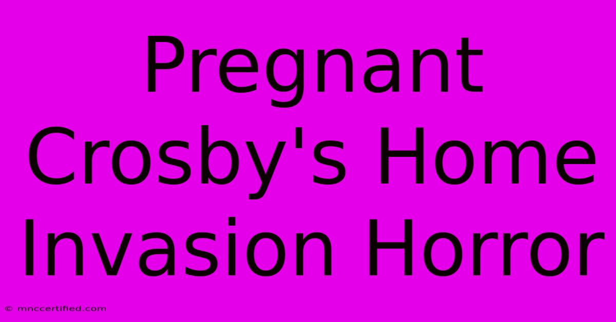 Pregnant Crosby's Home Invasion Horror