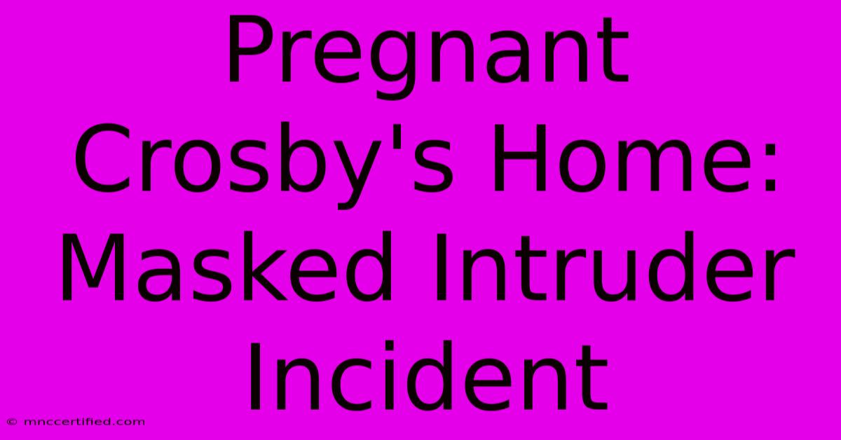 Pregnant Crosby's Home: Masked Intruder Incident