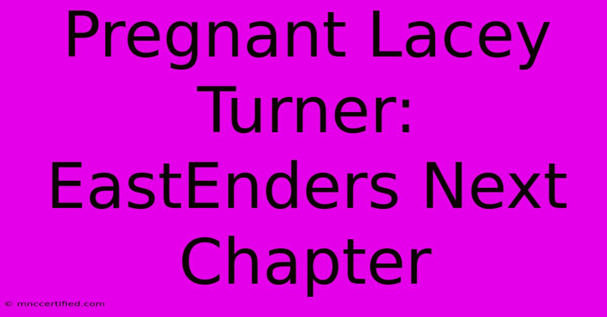 Pregnant Lacey Turner: EastEnders Next Chapter