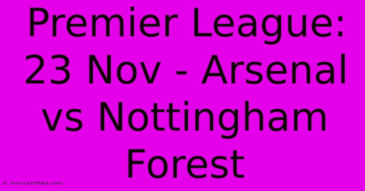 Premier League: 23 Nov - Arsenal Vs Nottingham Forest