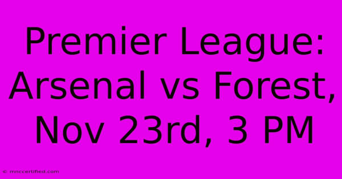 Premier League: Arsenal Vs Forest, Nov 23rd, 3 PM