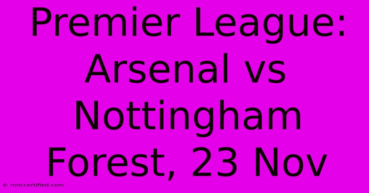 Premier League: Arsenal Vs Nottingham Forest, 23 Nov