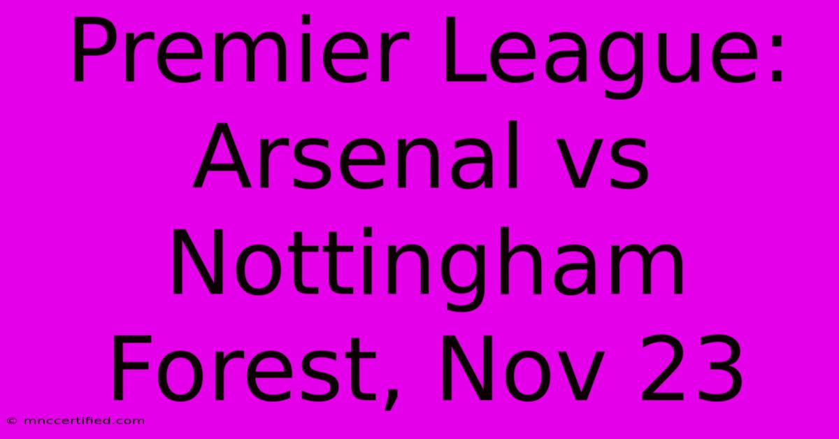 Premier League: Arsenal Vs Nottingham Forest, Nov 23