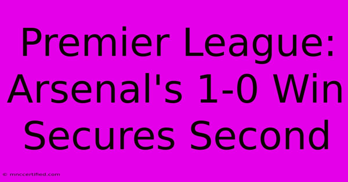 Premier League: Arsenal's 1-0 Win Secures Second