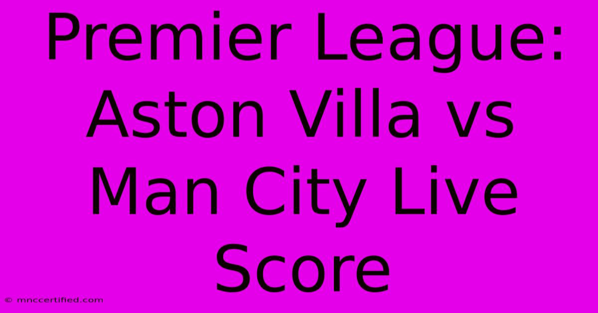 Premier League: Aston Villa Vs Man City Live Score