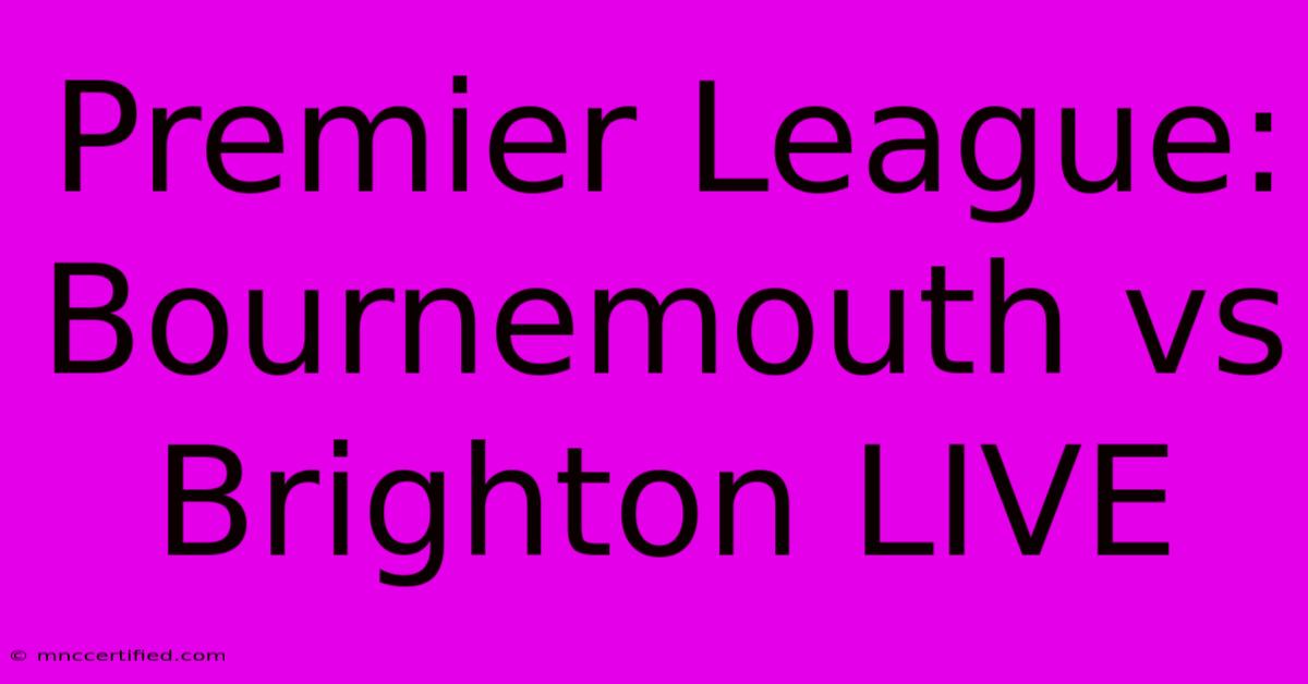 Premier League: Bournemouth Vs Brighton LIVE