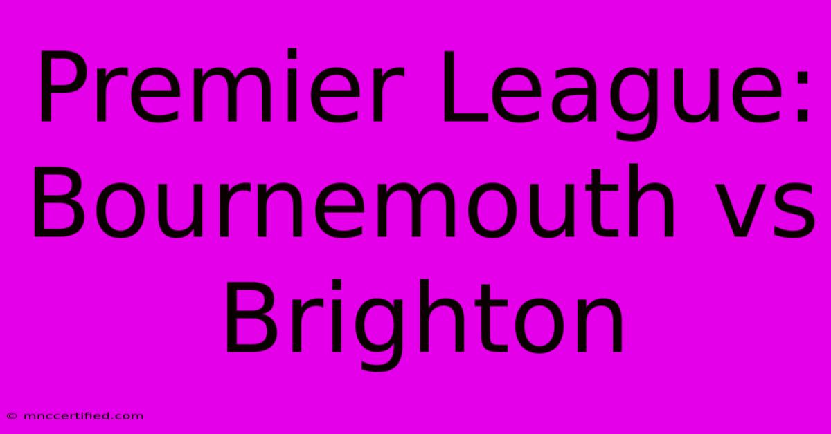 Premier League: Bournemouth Vs Brighton