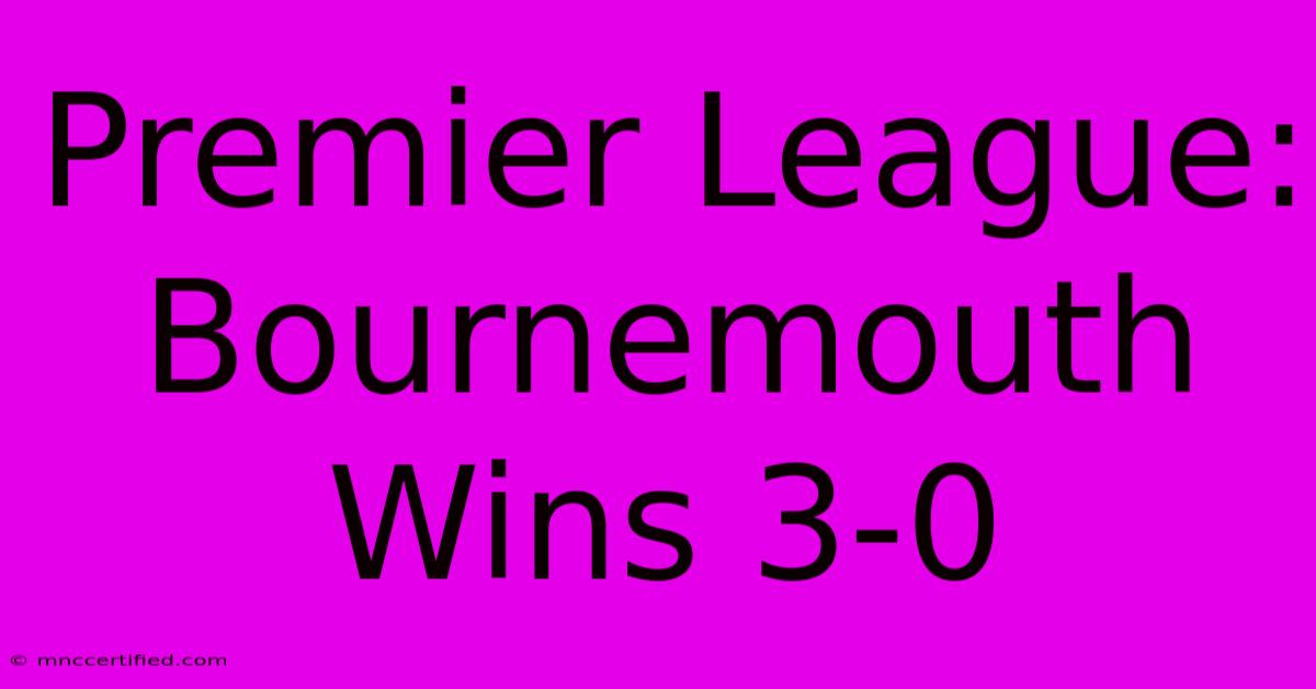 Premier League: Bournemouth Wins 3-0