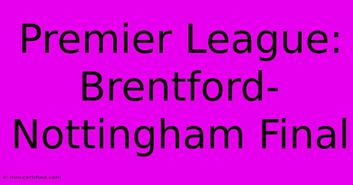 Premier League: Brentford-Nottingham Final