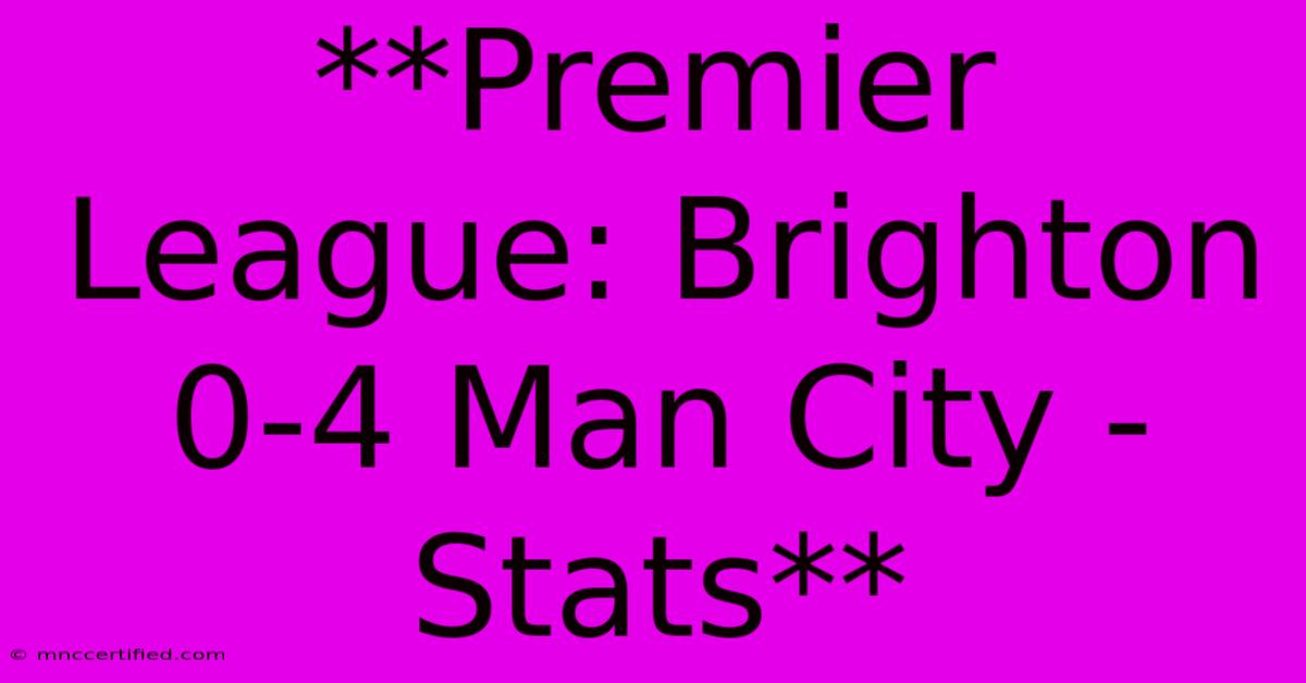 **Premier League: Brighton 0-4 Man City - Stats** 