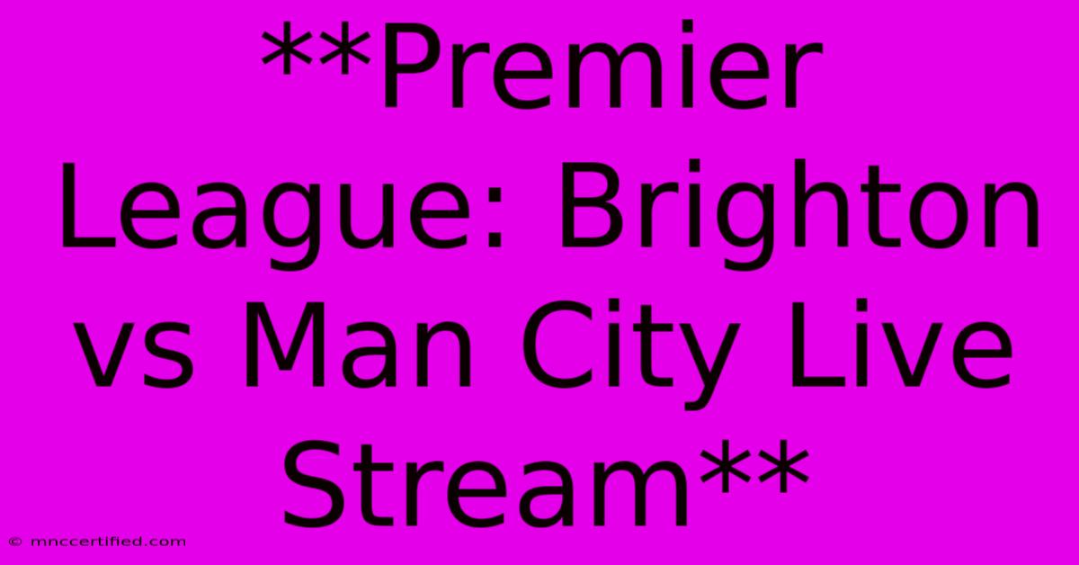 **Premier League: Brighton Vs Man City Live Stream** 