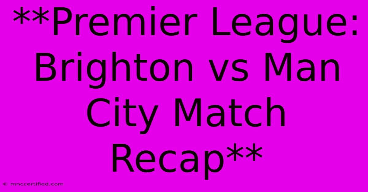 **Premier League: Brighton Vs Man City Match Recap** 