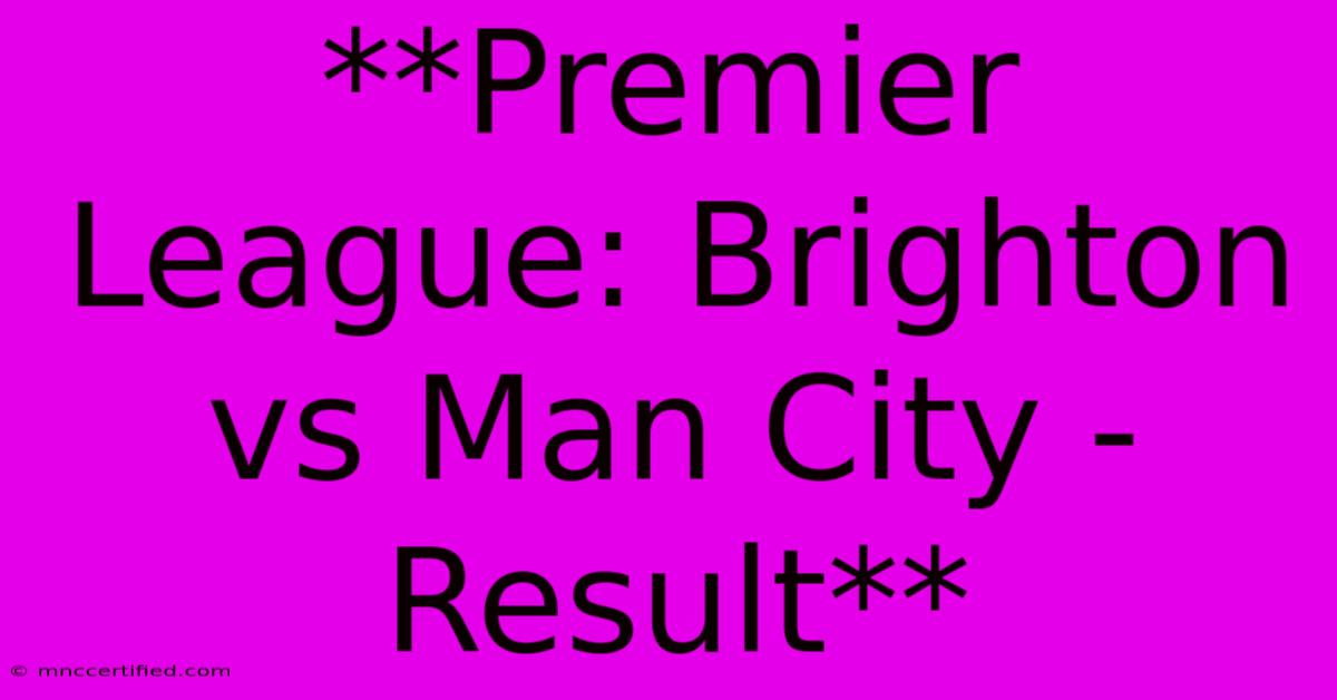 **Premier League: Brighton Vs Man City - Result**