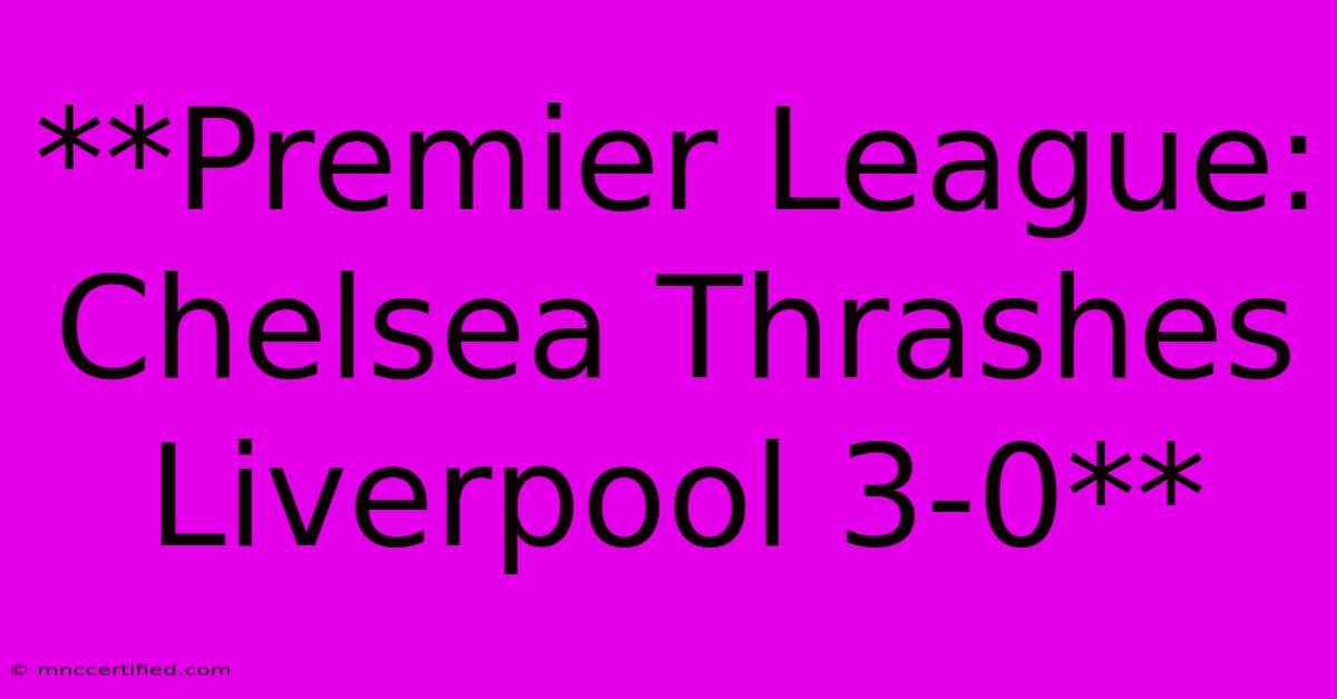 **Premier League: Chelsea Thrashes Liverpool 3-0** 