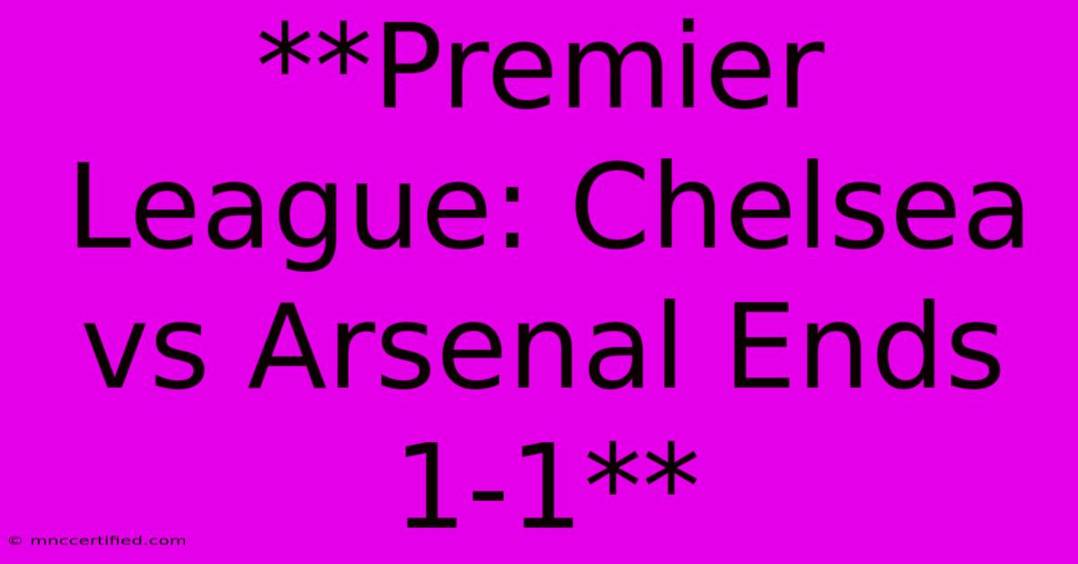 **Premier League: Chelsea Vs Arsenal Ends 1-1**