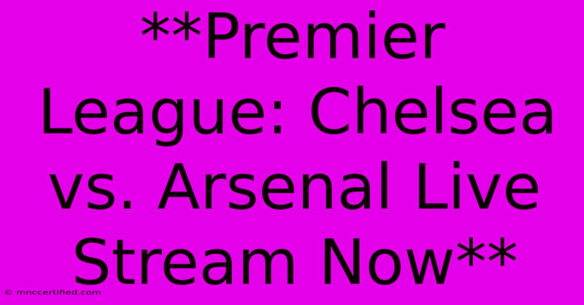 **Premier League: Chelsea Vs. Arsenal Live Stream Now** 