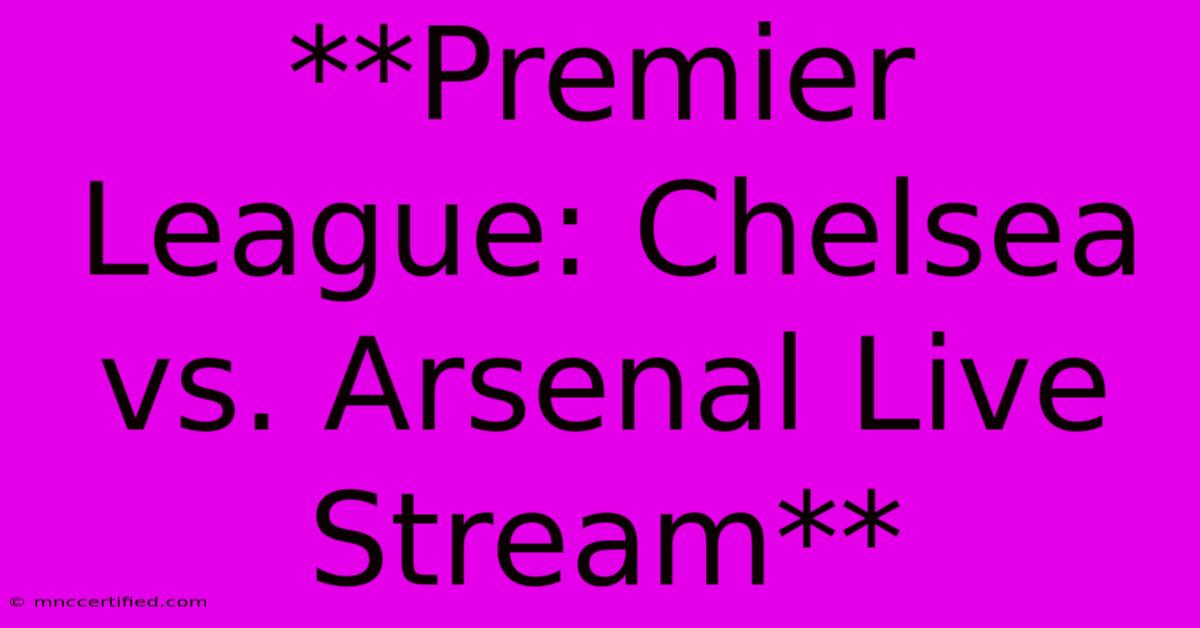 **Premier League: Chelsea Vs. Arsenal Live Stream**