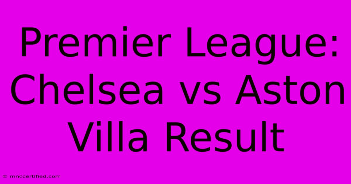 Premier League: Chelsea Vs Aston Villa Result