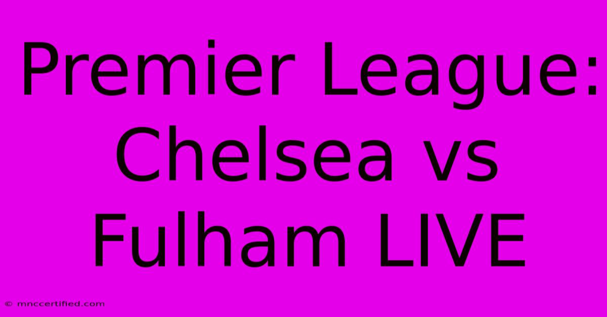 Premier League: Chelsea Vs Fulham LIVE