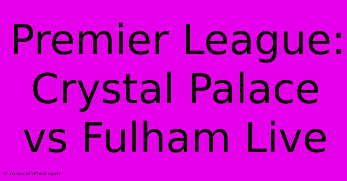 Premier League: Crystal Palace Vs Fulham Live