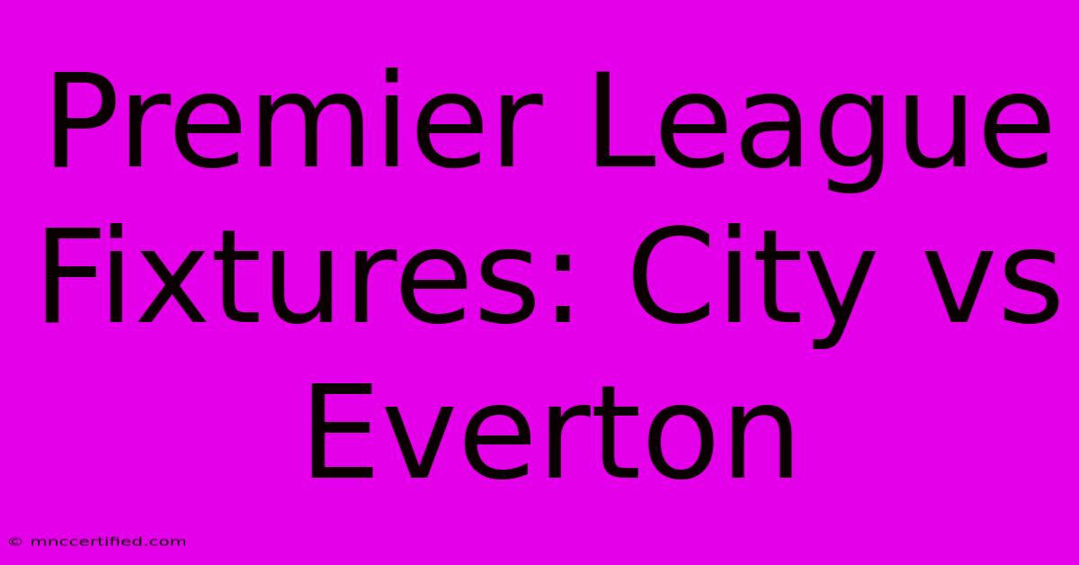 Premier League Fixtures: City Vs Everton