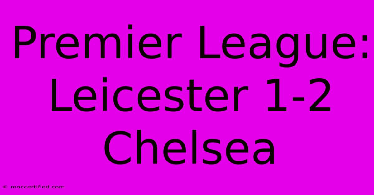 Premier League: Leicester 1-2 Chelsea