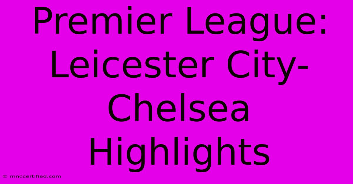 Premier League: Leicester City-Chelsea Highlights