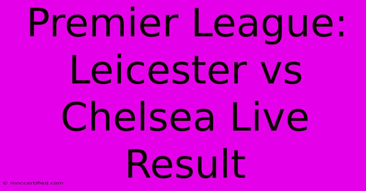 Premier League: Leicester Vs Chelsea Live Result