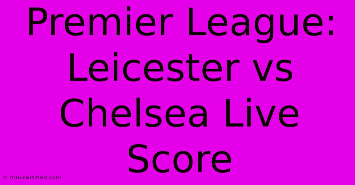 Premier League: Leicester Vs Chelsea Live Score