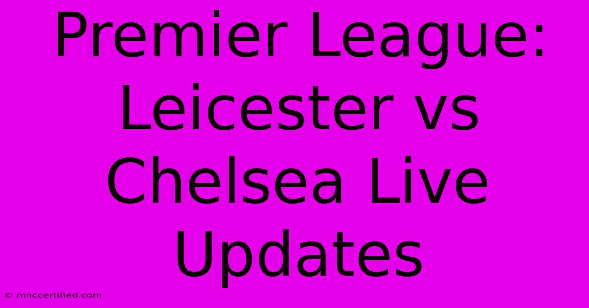 Premier League: Leicester Vs Chelsea Live Updates