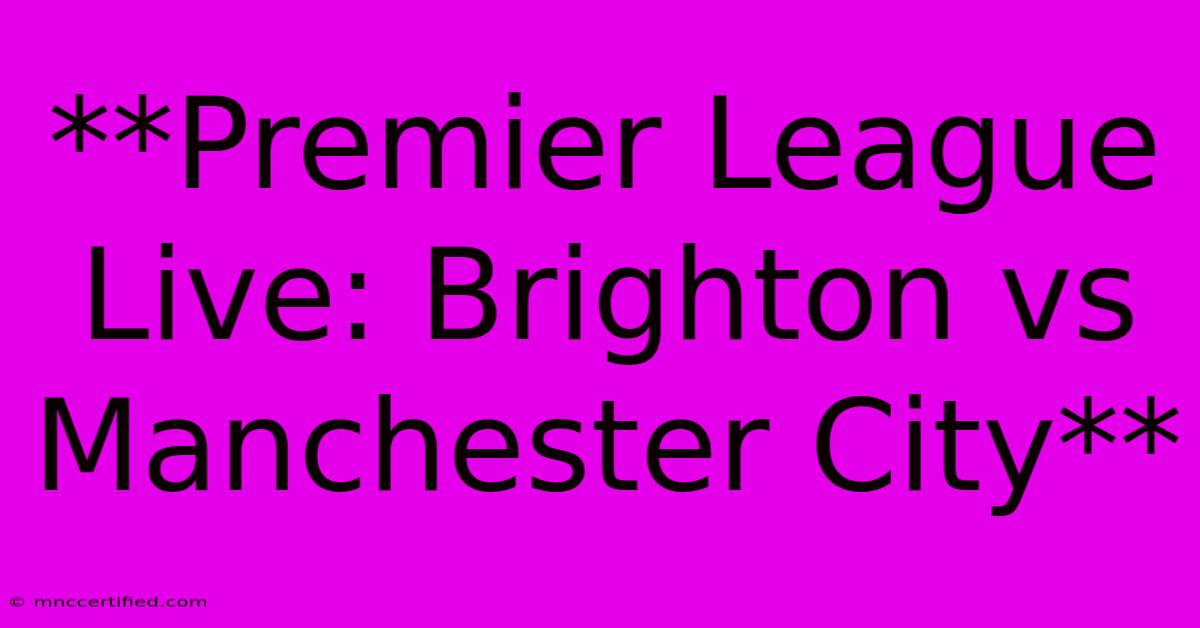 **Premier League Live: Brighton Vs Manchester City**