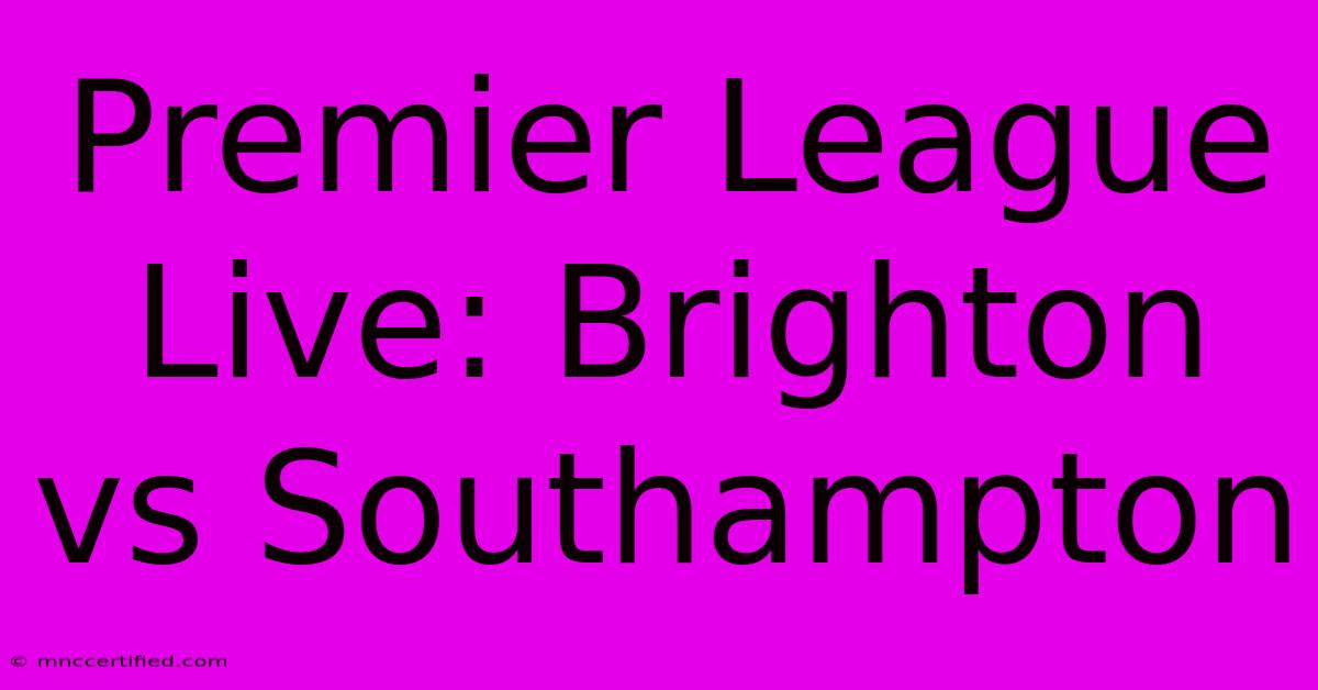 Premier League Live: Brighton Vs Southampton