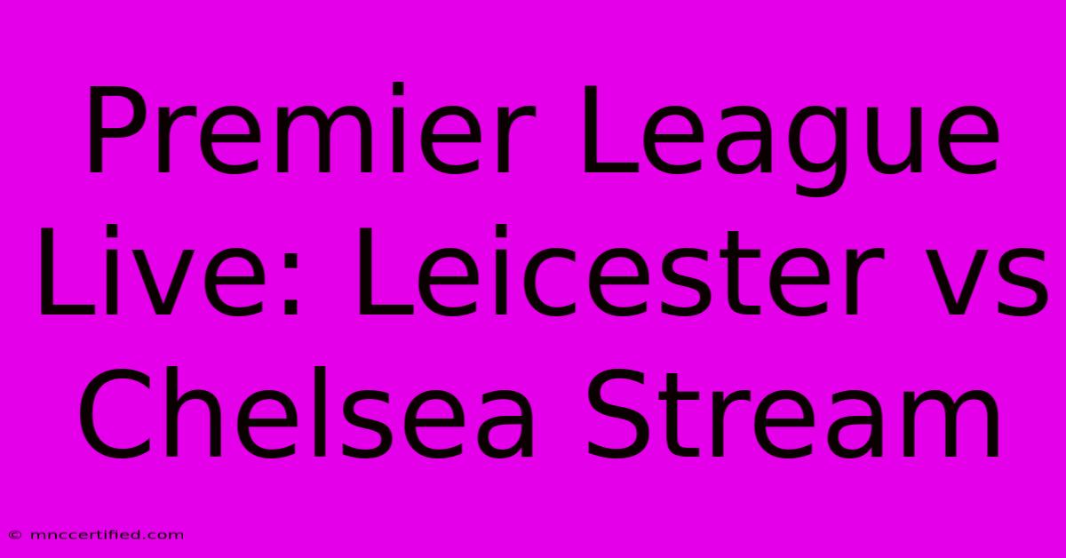 Premier League Live: Leicester Vs Chelsea Stream