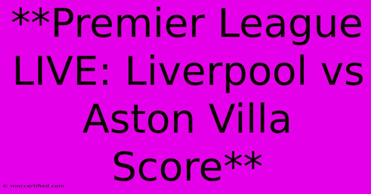 **Premier League LIVE: Liverpool Vs Aston Villa Score**